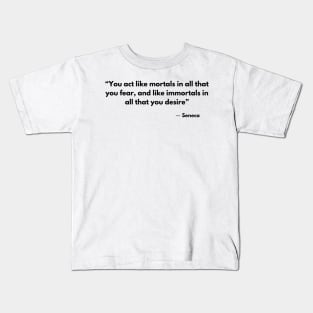 “You act like mortals in all that you fear, and like immortals in all that you desire” Seneca Kids T-Shirt